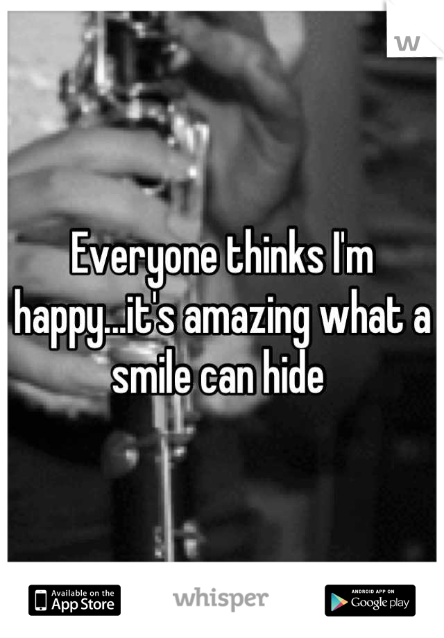 Everyone thinks I'm happy...it's amazing what a smile can hide 