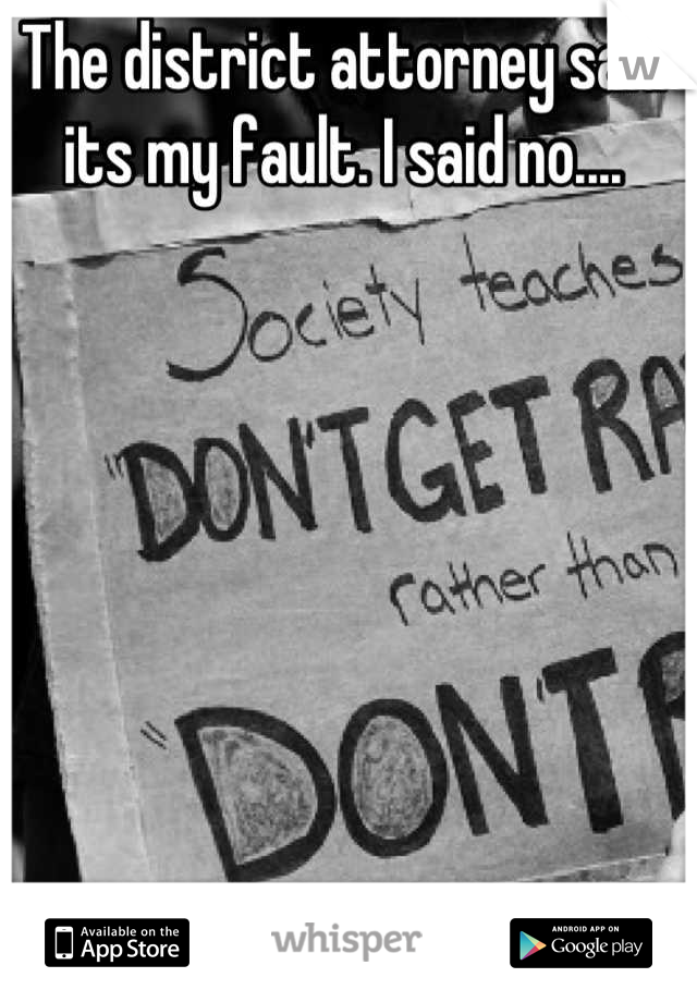 The district attorney said its my fault. I said no....