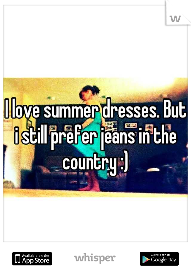 I love summer dresses. But i still prefer jeans in the country :)