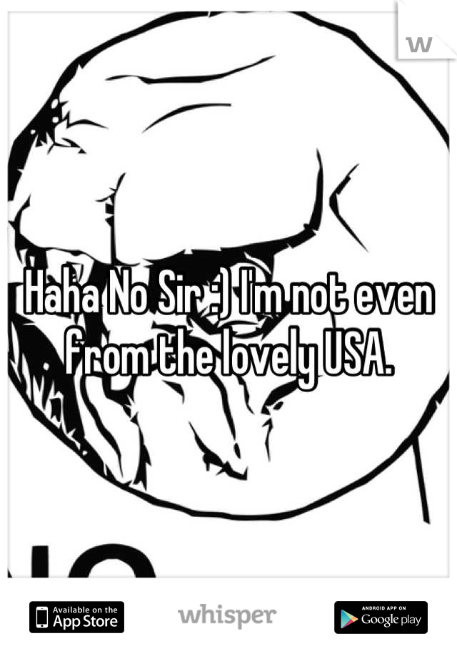 Haha No Sir :) I'm not even from the lovely USA.