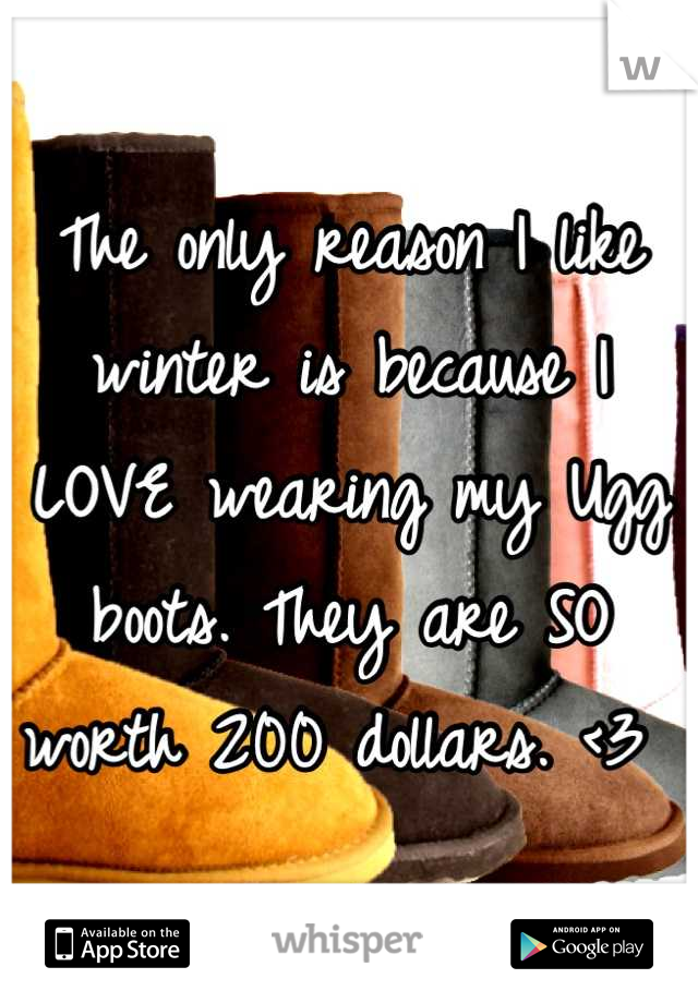 The only reason I like winter is because I LOVE wearing my Ugg boots. They are SO worth 200 dollars. <3 