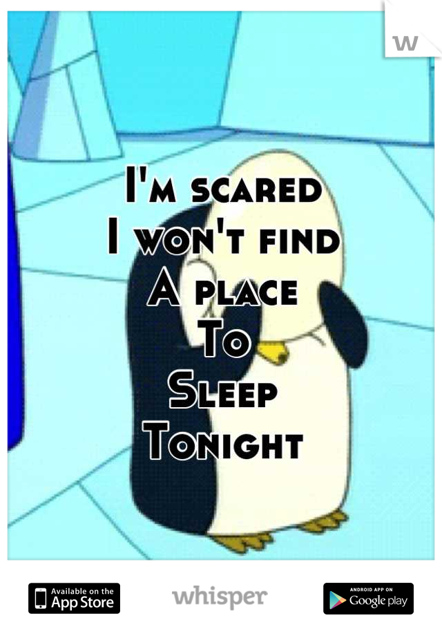 I'm scared
I won't find
A place
To 
Sleep
Tonight