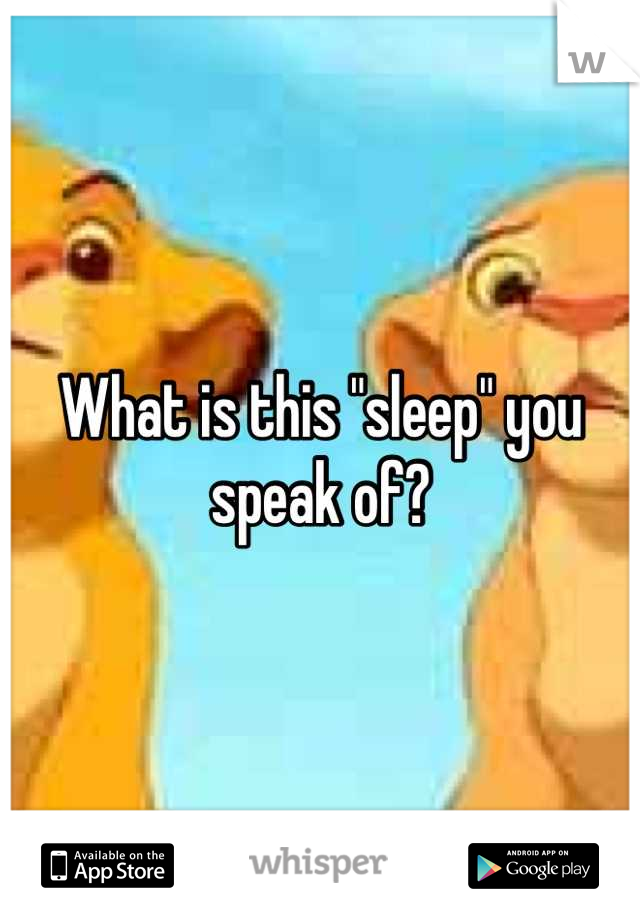 What is this "sleep" you speak of?