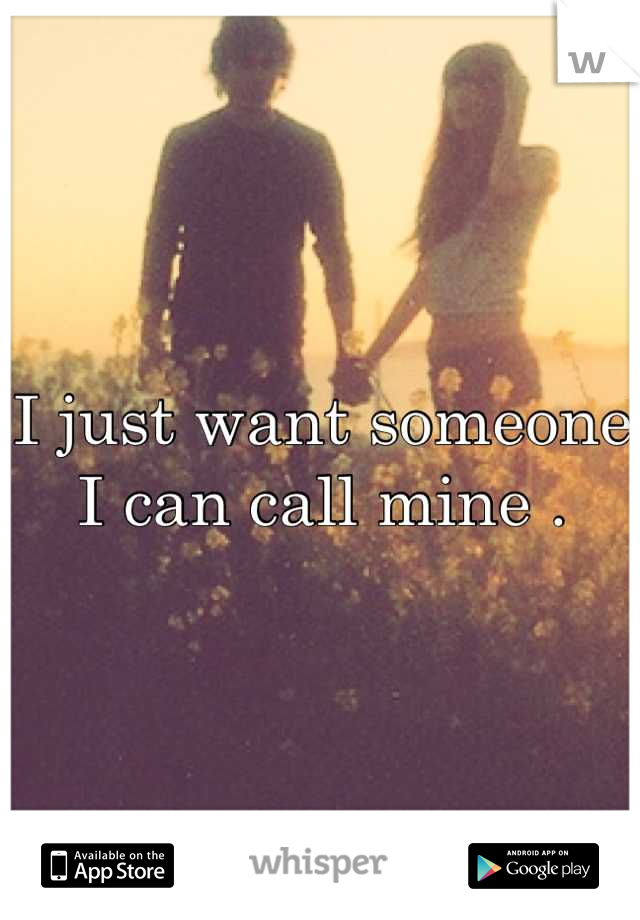 I just want someone I can call mine .