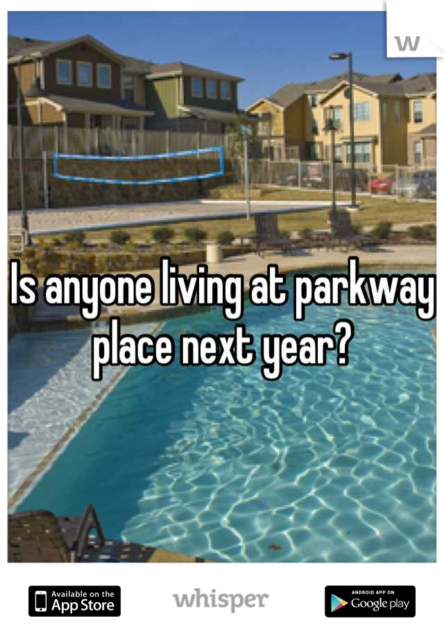 Is anyone living at parkway place next year?