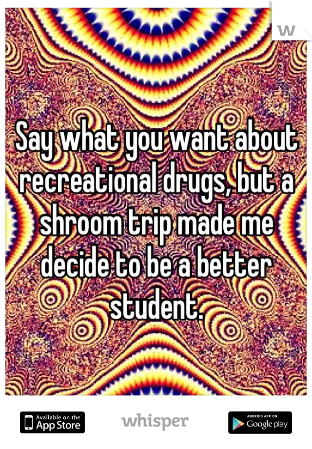 Say what you want about recreational drugs, but a shroom trip made me decide to be a better student.