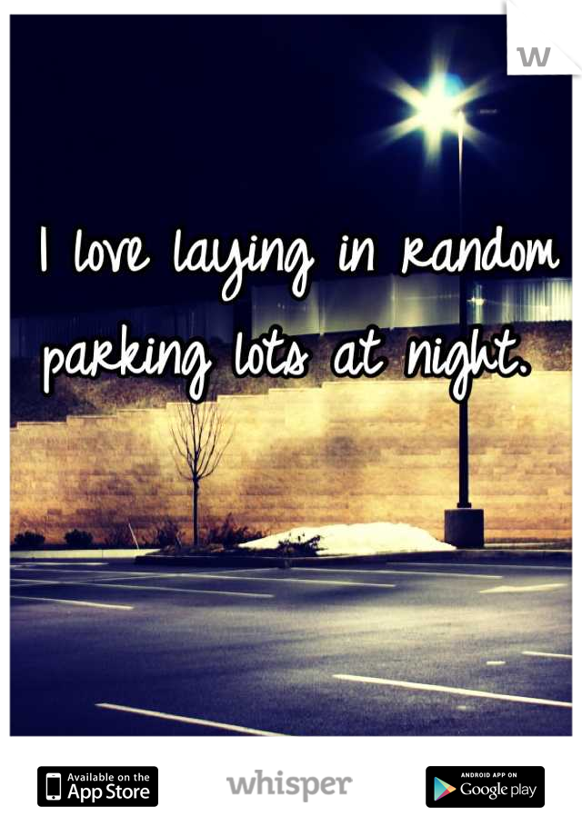 I love laying in random parking lots at night. 