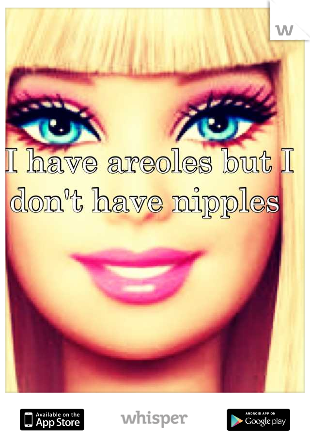 I have areoles but I don't have nipples 