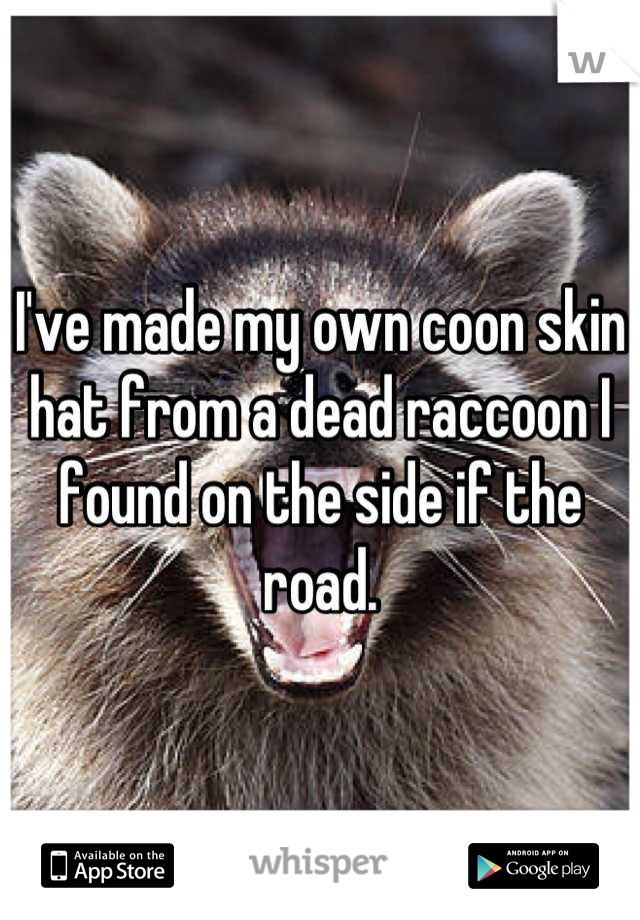 I've made my own coon skin hat from a dead raccoon I found on the side if the road.