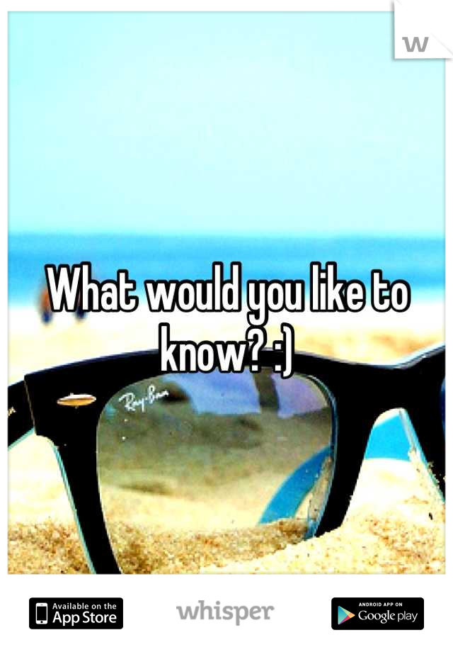 What would you like to know? :)