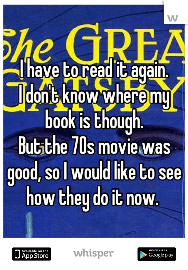 I have to read it again. 
I don't know where my book is though. 
But the 70s movie was good, so I would like to see how they do it now. 