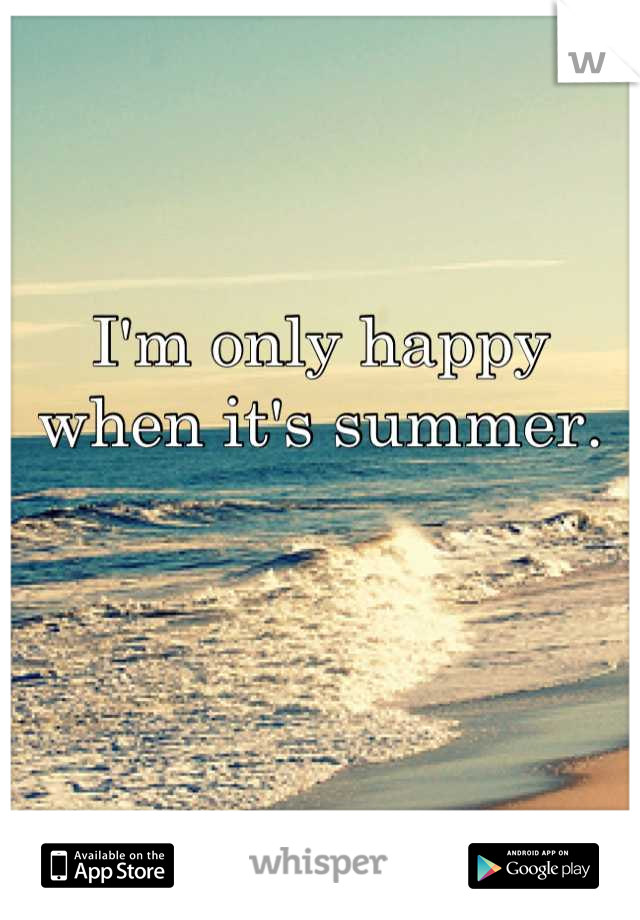 I'm only happy when it's summer.