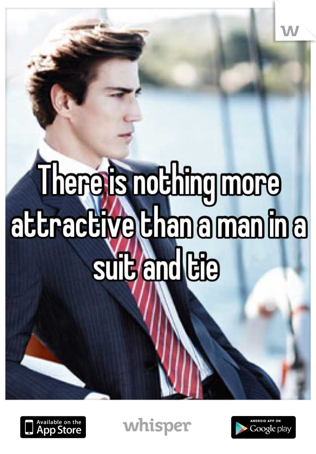 There is nothing more attractive than a man in a suit and tie 