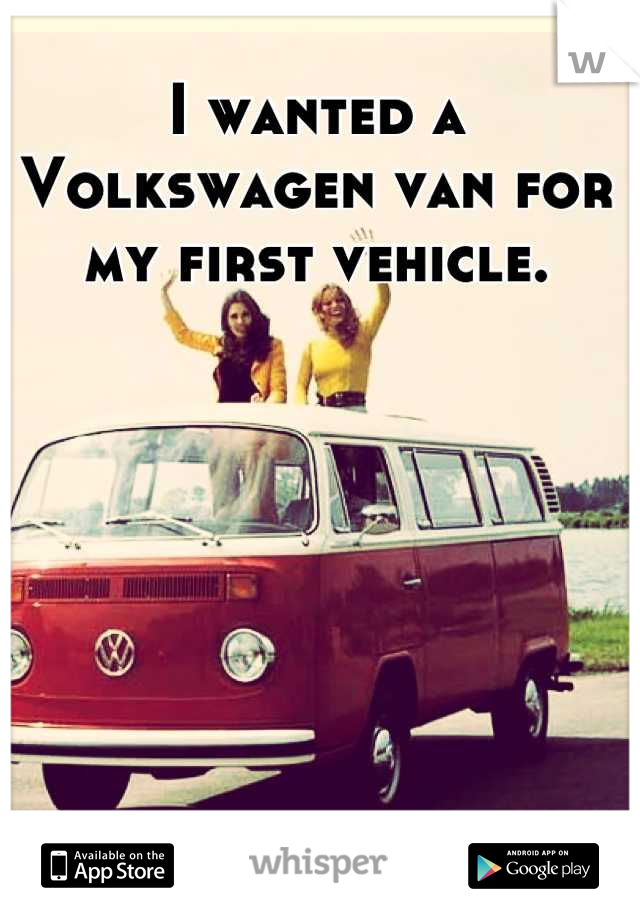 I wanted a Volkswagen van for my first vehicle.