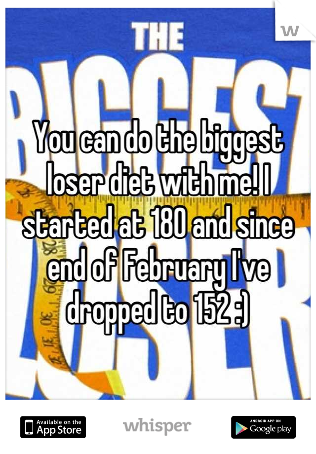 You can do the biggest loser diet with me! I started at 180 and since end of February I've dropped to 152 :)