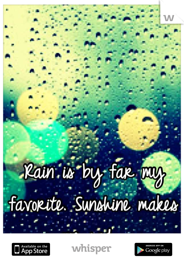 Rain is by far my favorite. Sunshine makes me sad. 