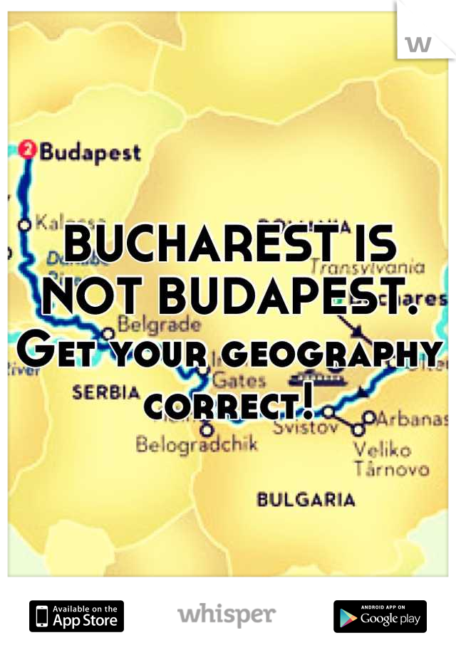 BUCHAREST IS NOT BUDAPEST. Get your geography correct!