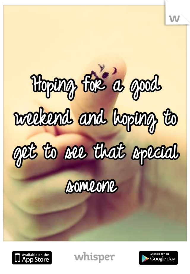 Hoping for a good weekend and hoping to get to see that special someone 