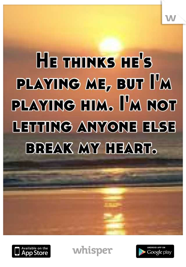 He thinks he's playing me, but I'm playing him. I'm not letting anyone else break my heart. 