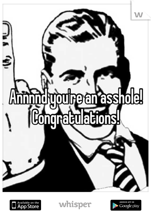 Annnnd you're an asshole! Congratulations!