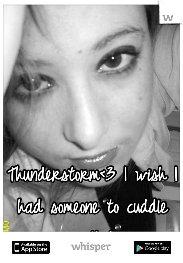 Thunderstorm<3 I wish I had someone to cuddle with:(