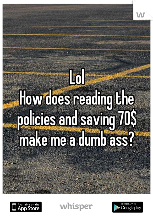 Lol
How does reading the policies and saving 70$ make me a dumb ass?