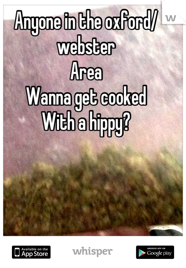 Anyone in the oxford/ webster
Area
Wanna get cooked
With a hippy?