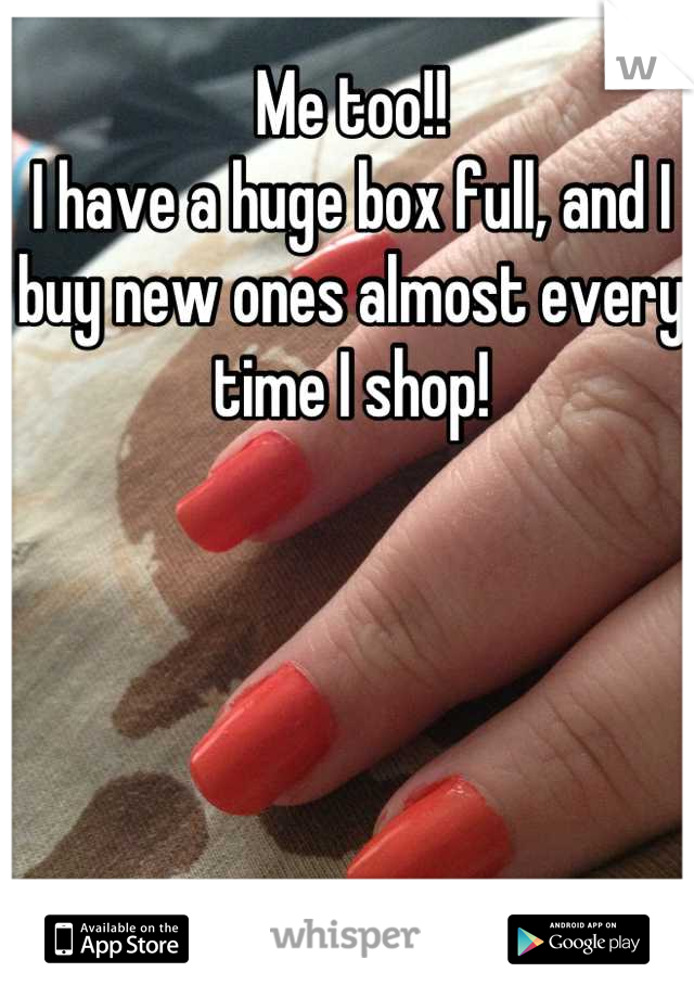 Me too!!
I have a huge box full, and I buy new ones almost every time I shop!