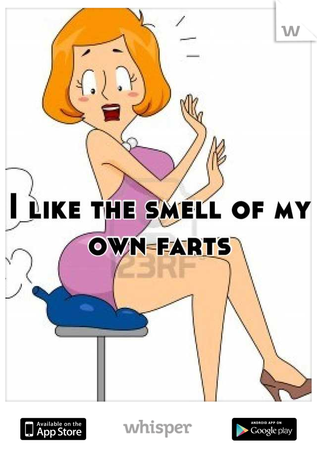 I like the smell of my own farts