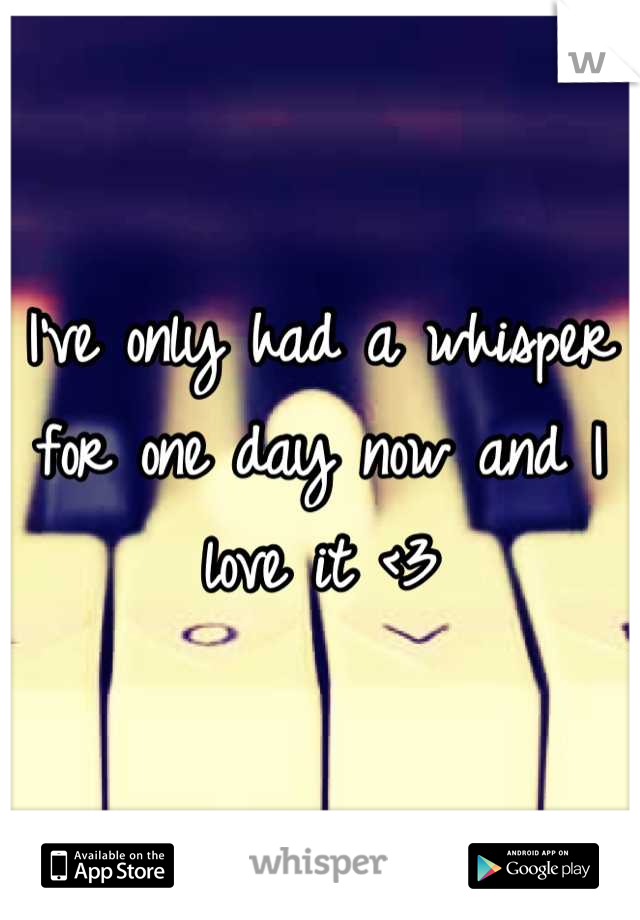 I've only had a whisper for one day now and I love it <3