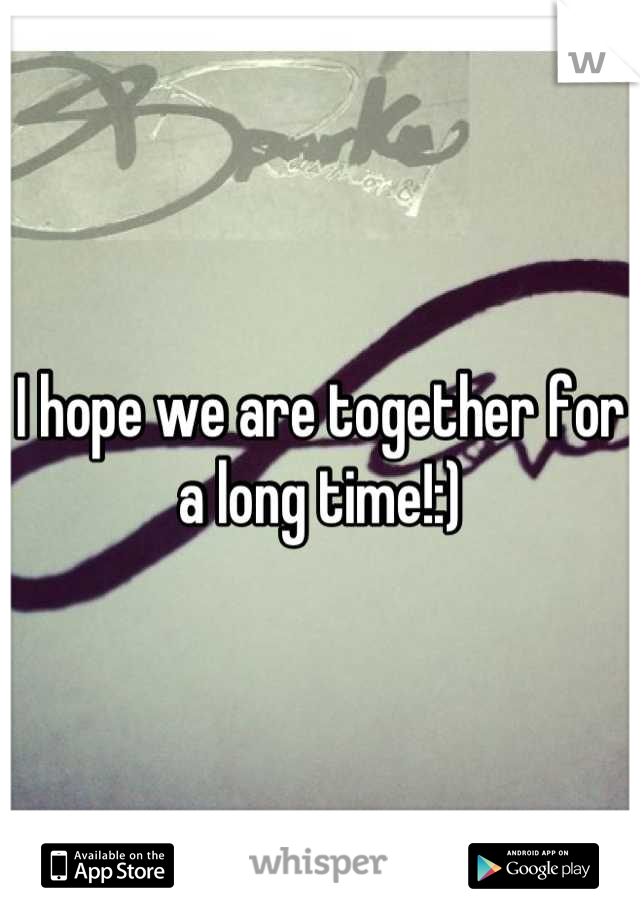 I hope we are together for a long time!:)