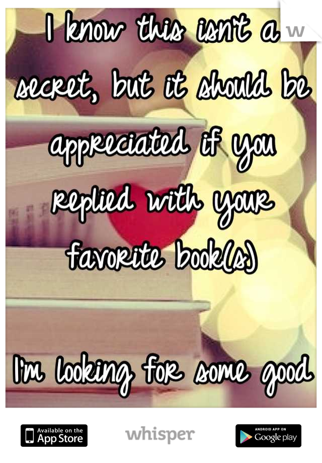 I know this isn't a secret, but it should be appreciated if you replied with your favorite book(s)

I'm looking for some good reads. 
