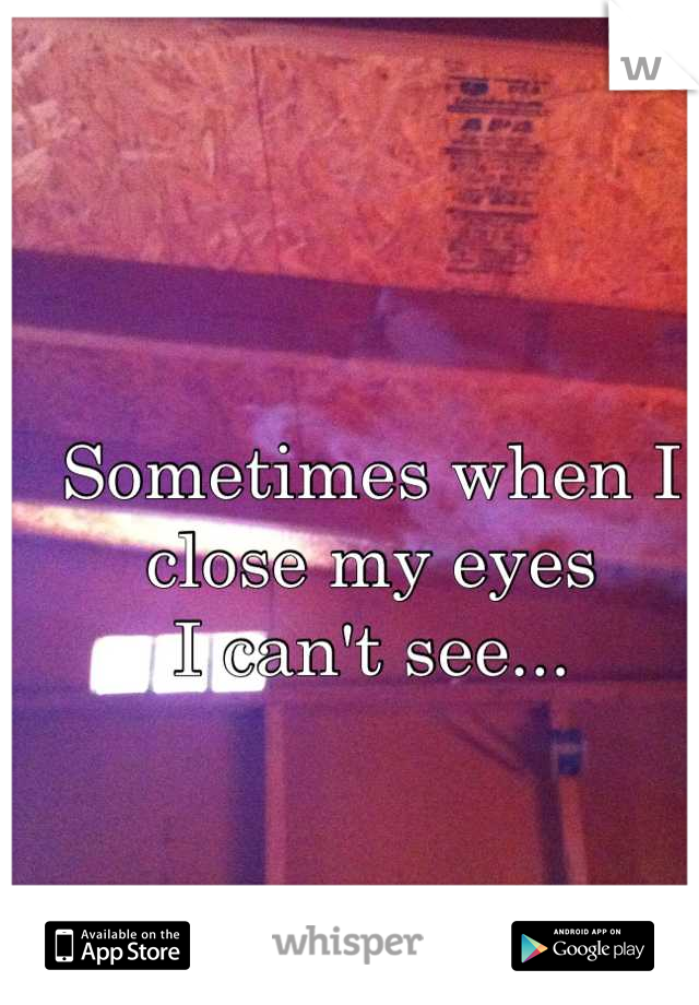 Sometimes when I close my eyes
I can't see...