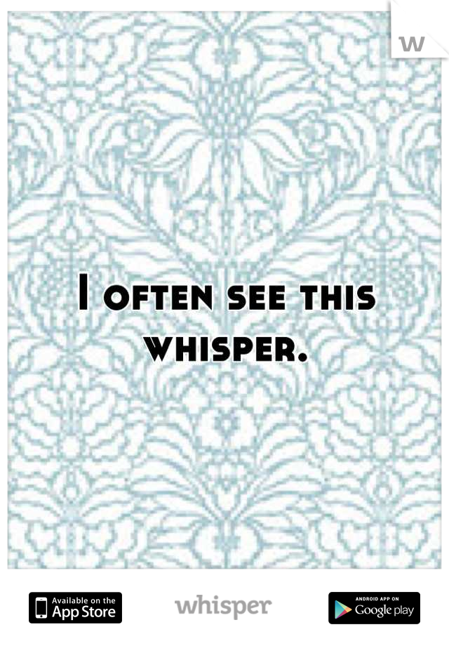 I often see this whisper.