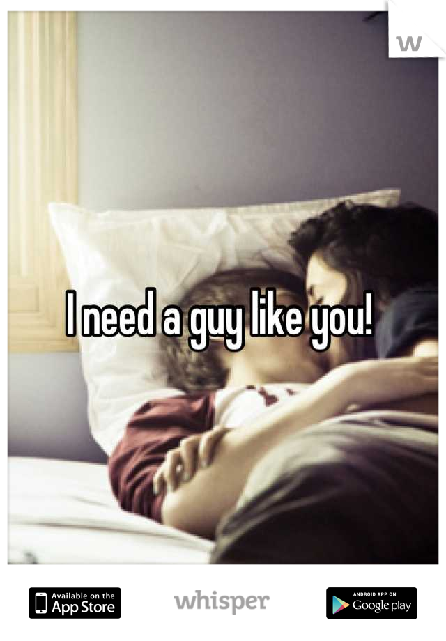 I need a guy like you! 