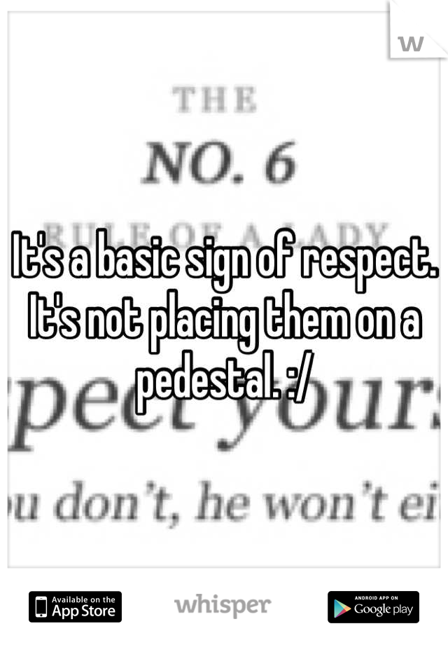 It's a basic sign of respect. It's not placing them on a pedestal. :/