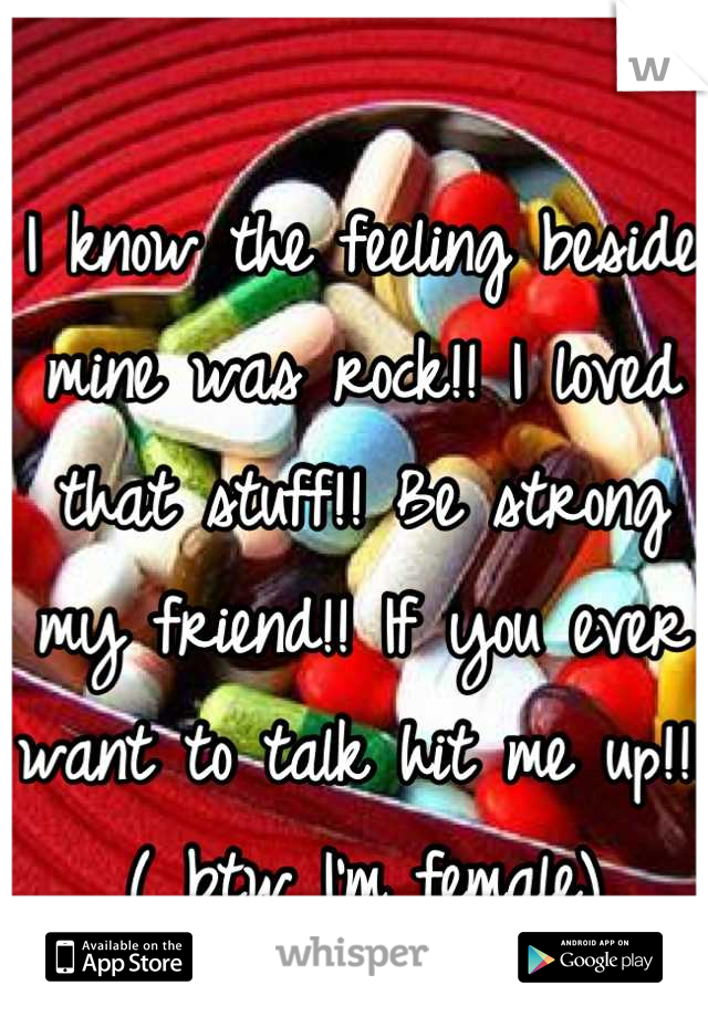 I know the feeling beside mine was rock!! I loved that stuff!! Be strong my friend!! If you ever want to talk hit me up!!!( btw I'm female)