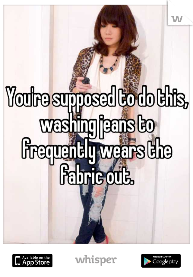 You're supposed to do this, washing jeans to frequently wears the fabric out.