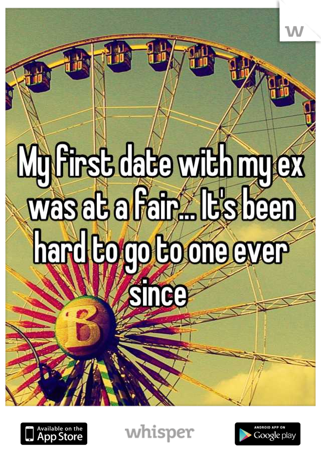 My first date with my ex was at a fair... It's been hard to go to one ever since 