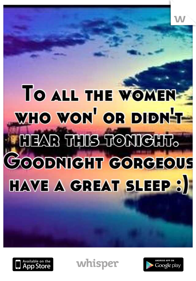To all the women who won' or didn't hear this tonight. 
Goodnight gorgeous have a great sleep :)