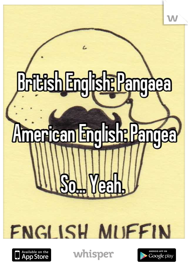 British English: Pangaea 

American English: Pangea 

So... Yeah. 