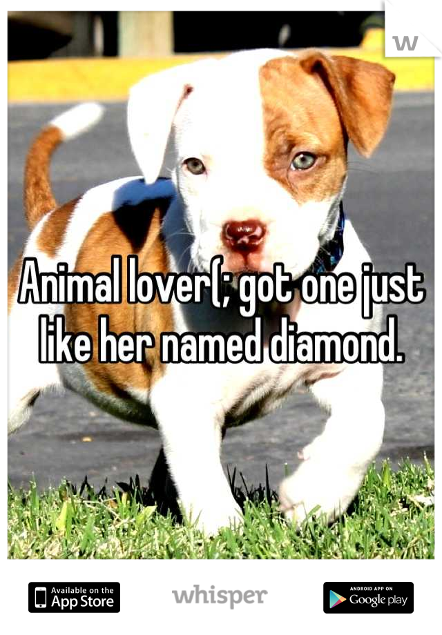 Animal lover(; got one just like her named diamond.