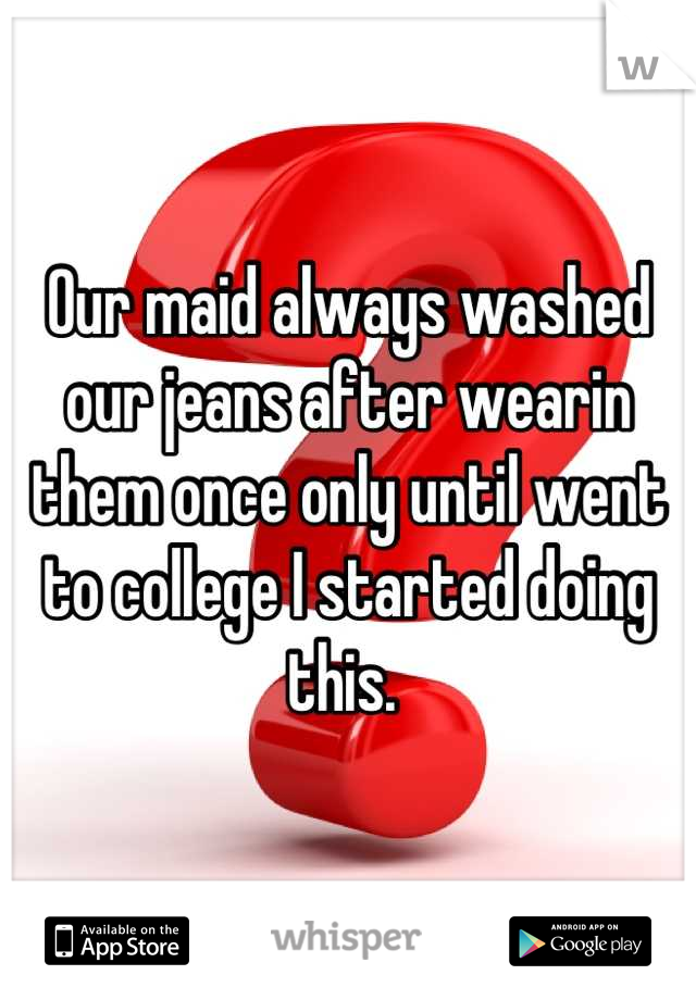 Our maid always washed our jeans after wearin them once only until went to college I started doing this. 