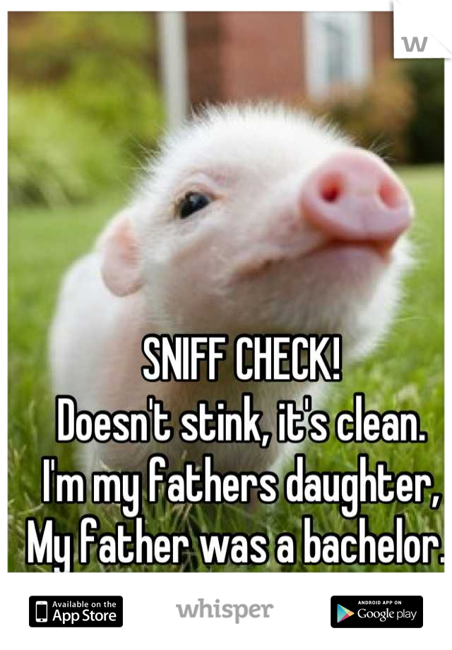 SNIFF CHECK!
Doesn't stink, it's clean.
I'm my fathers daughter, 
My father was a bachelor. 