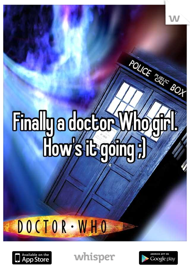 Finally a doctor Who girl. How's it going ;)