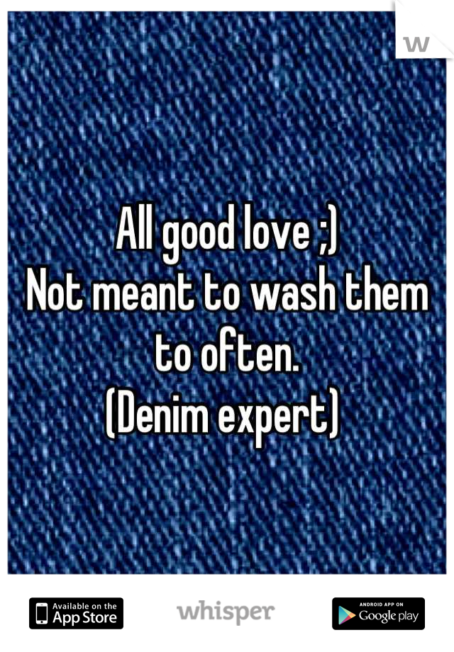 All good love ;) 
Not meant to wash them to often. 
(Denim expert) 