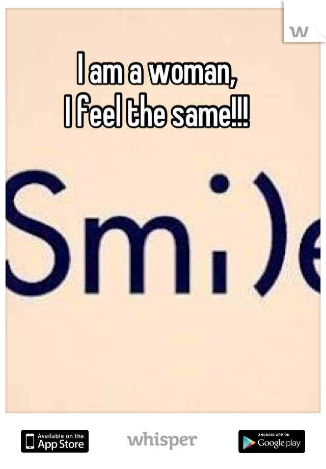 I am a woman,
I feel the same!!!