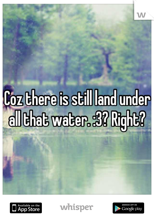 Coz there is still land under all that water. :3? Right?