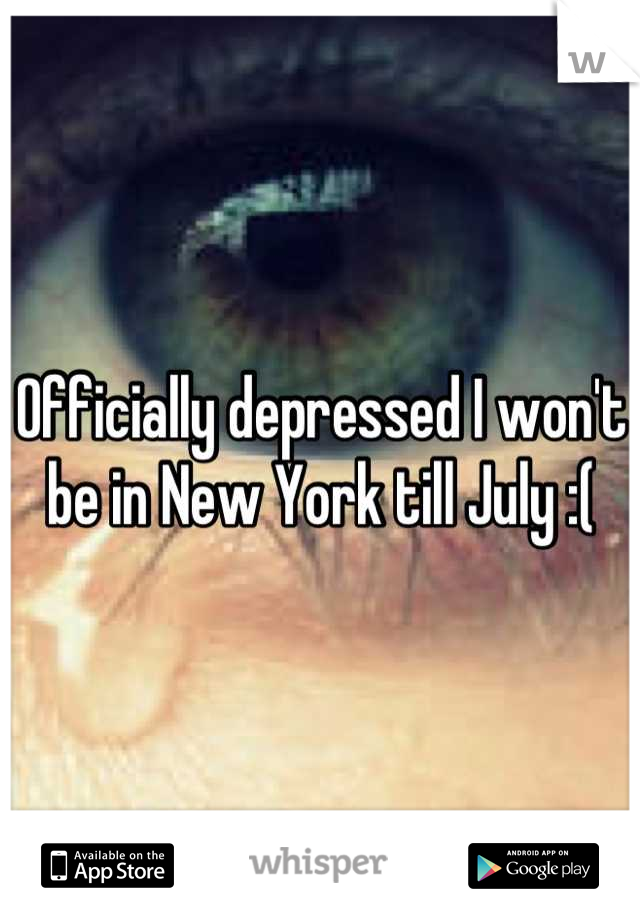 Officially depressed I won't be in New York till July :(