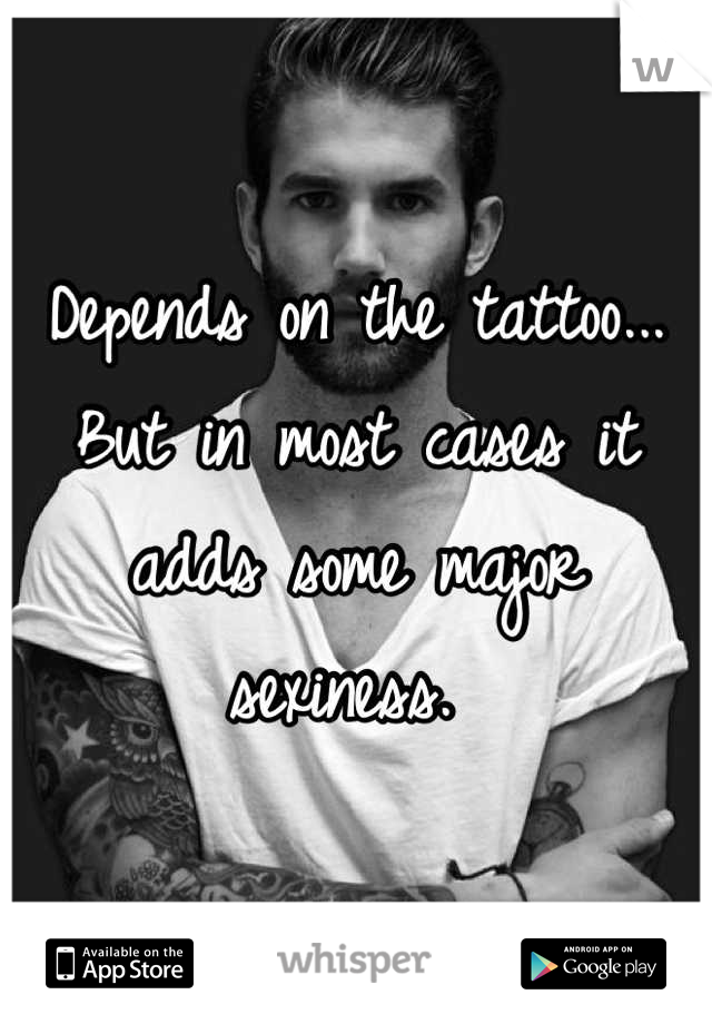 Depends on the tattoo... But in most cases it adds some major sexiness. 